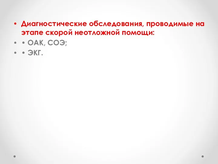 Диагностические обследования, проводимые на этапе скорой неотложной помощи: • ОАК, СОЭ; • ЭКГ.