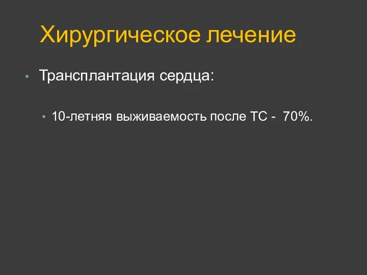 Хирургическое лечение Трансплантация сердца: 10-летняя выживаемость после ТС - 70%.