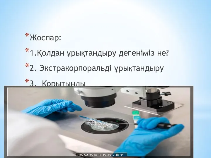 Жоспар: 1.Қолдан ұрықтандыру дегеніміз не? 2. Экстракорпоральді ұрықтандыру 3. Қорытынды