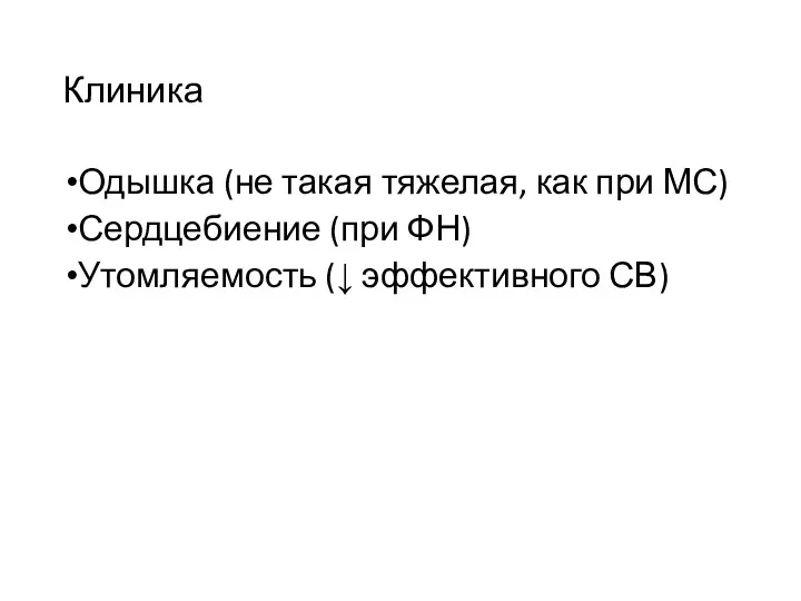 Клиника Одышка (не такая тяжелая, как при МС) Сердцебиение (при ФН) Утомляемость (↓ эффективного СВ)