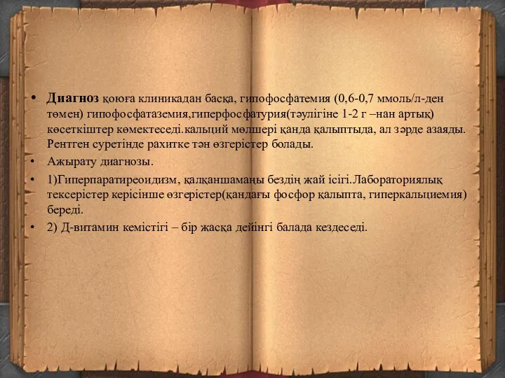 Диагноз қоюға клиникадан басқа, гипофосфатемия (0,6-0,7 ммоль/л-ден төмен) гипофосфатаземия,гиперфосфатурия(тәулігіне 1-2