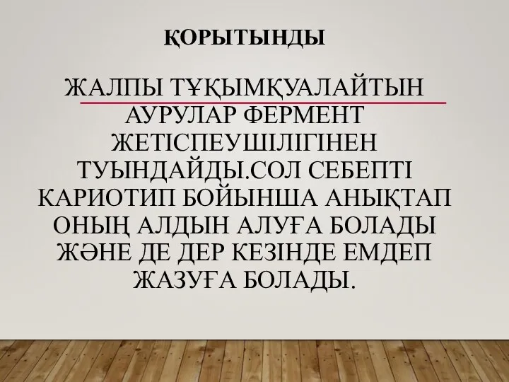 ҚОРЫТЫНДЫ ЖАЛПЫ ТҰҚЫМҚУАЛАЙТЫН АУРУЛАР ФЕРМЕНТ ЖЕТІСПЕУШІЛІГІНЕН ТУЫНДАЙДЫ.СОЛ СЕБЕПТІ КАРИОТИП БОЙЫНША