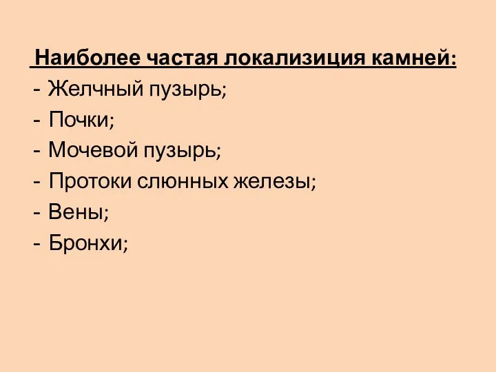 Наиболее частая локализиция камней: Желчный пузырь; Почки; Мочевой пузырь; Протоки слюнных железы; Вены; Бронхи;