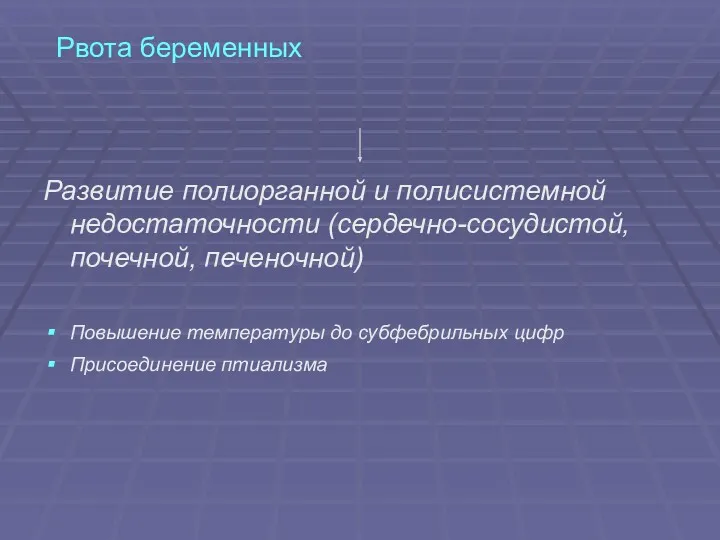 Рвота беременных Развитие полиорганной и полисистемной недостаточности (сердечно-сосудистой, почечной, печеночной)