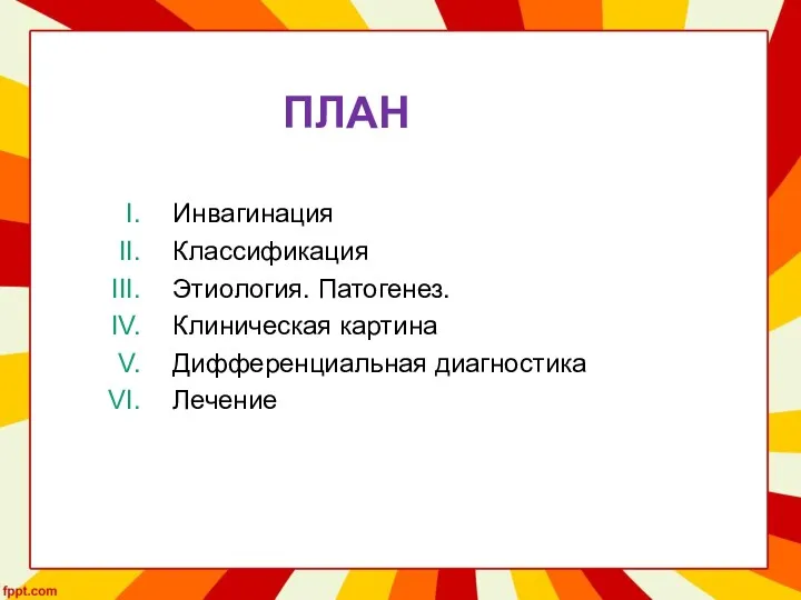 ПЛАН Инвагинация Классификация Этиология. Патогенез. Клиническая картина Дифференциальная диагностика Лечение