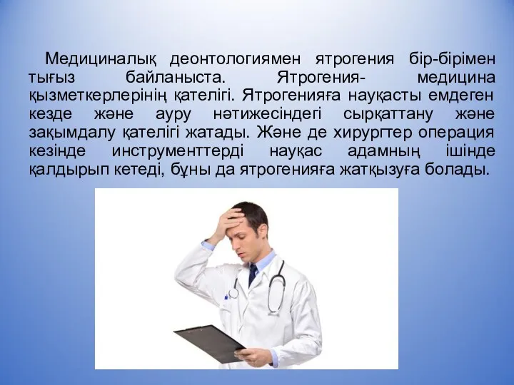 Медициналық деонтологиямен ятрогения бір-бірімен тығыз байланыста. Ятрогения- медицина қызметкерлерінің қателігі.