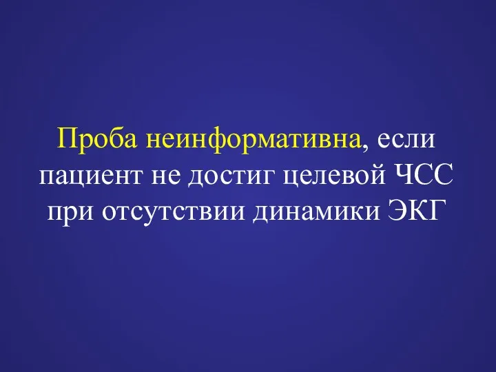 Проба неинформативна, если пациент не достиг целевой ЧСС при отсутствии динамики ЭКГ