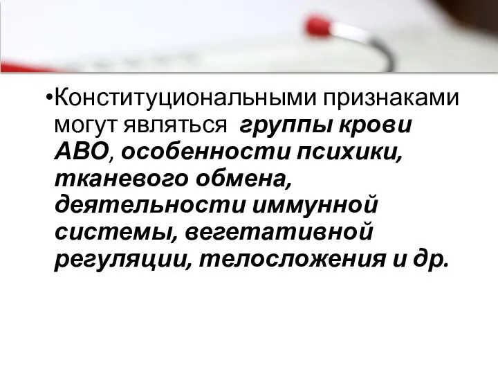 Конституциональными признаками могут являться группы крови АВО, особенности психики, тканевого