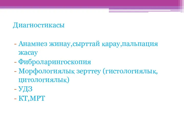 Диагностикасы Анамнез жинау,сырттай қарау,пальпация жасау Фиброларингоскопия Морфологиялық зерттеу (гистологиялық,цитологиялық) УДЗ КТ,МРТ