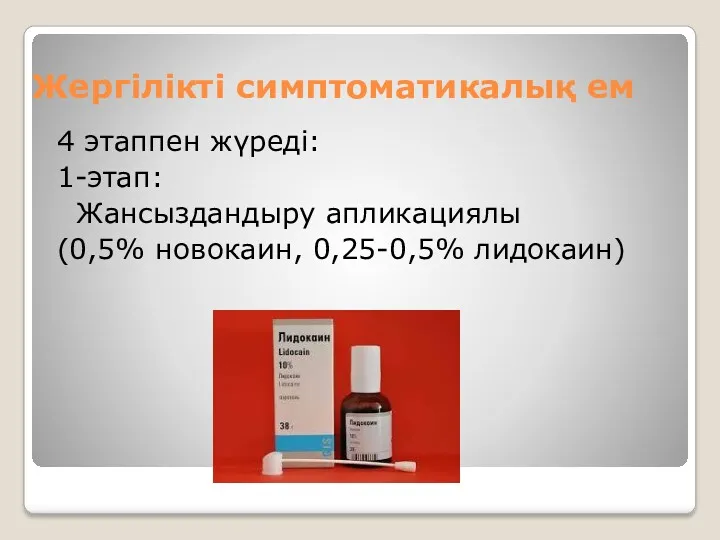 Жергілікті симптоматикалық ем 4 этаппен жүреді: 1-этап: Жансыздандыру апликациялы (0,5% новокаин, 0,25-0,5% лидокаин)