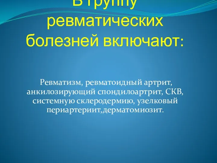 В группу ревматических болезней включают: Ревматизм, ревматоидный артрит, анкилозирующий спондилоартрит, СКВ, системную склеродермию, узелковый периартериит,дерматомиозит.