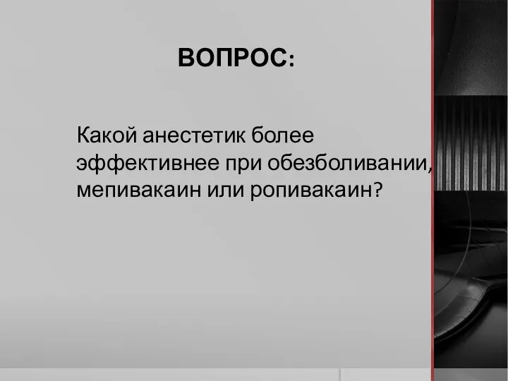 Какой анестетик более эффективнее при обезболивании, мепивакаин или ропивакаин? ВОПРОС: