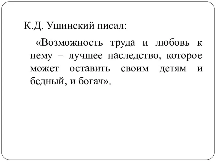 К.Д. Ушинский писал: «Возможность труда и любовь к нему – лучшее наследство, которое