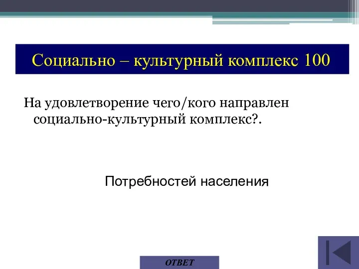 Потребностей населения ОТВЕТ Социально – культурный комплекс 100 На удовлетворение чего/кого направлен социально-культурный комплекс?.