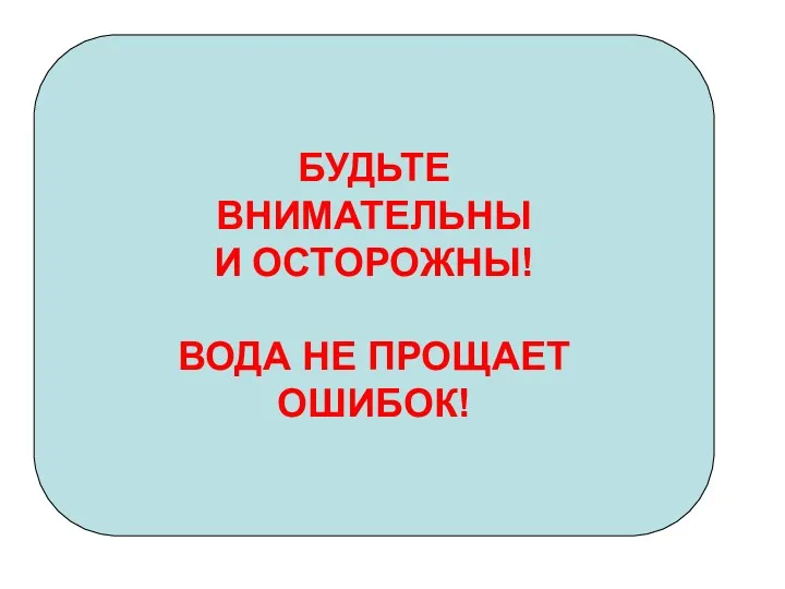 БУДЬТЕ ВНИМАТЕЛЬНЫ И ОСТОРОЖНЫ! ВОДА НЕ ПРОЩАЕТ ОШИБОК!