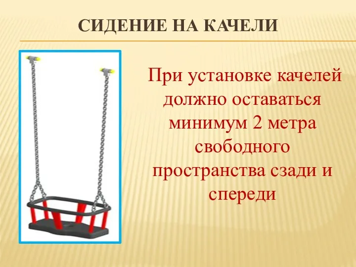 СИДЕНИЕ НА КАЧЕЛИ При установке качелей должно оставаться минимум 2 метра свободного пространства сзади и спереди