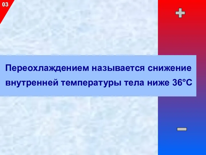 Переохлаждением называется снижение внутренней температуры тела ниже 36°С 03