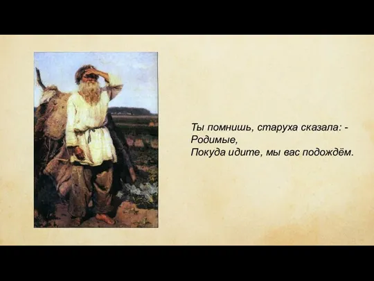 Ты помнишь, старуха сказала: - Родимые, Покуда идите, мы вас подождём.