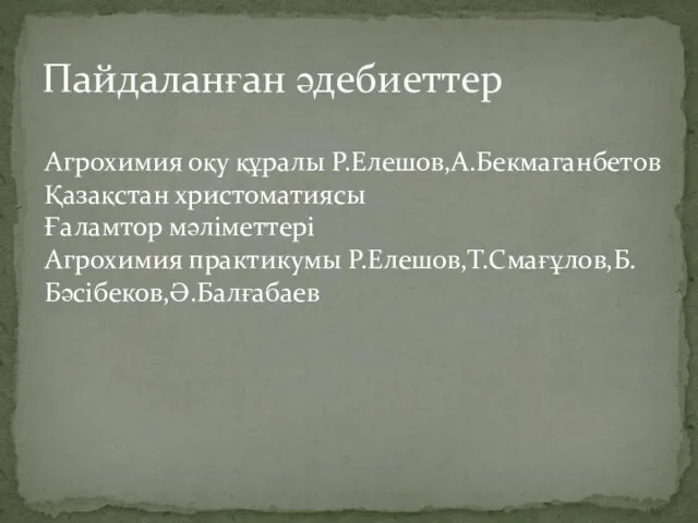 Пайдаланған әдебиеттер Агрохимия оқу құралы Р.Елешов,А.Бекмаганбетов Қазақстан христоматиясы Ғаламтор мәліметтері Агрохимия практикумы Р.Елешов,Т.Смағұлов,Б.Бәсібеков,Ә.Балғабаев