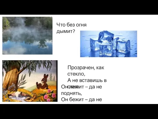 Что без огня дымит? Прозрачен, как стекло, А не вставишь в окно. Он