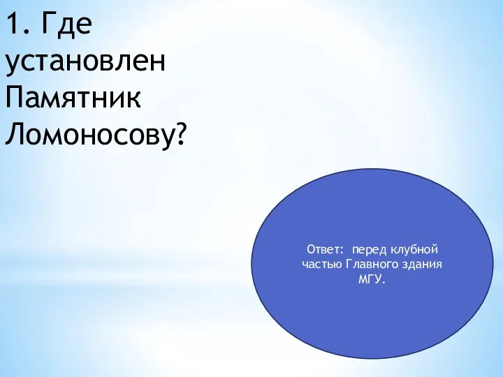 1. Где установлен Памятник Ломоносову? Ответ: перед клубной частью Главного здания МГУ.