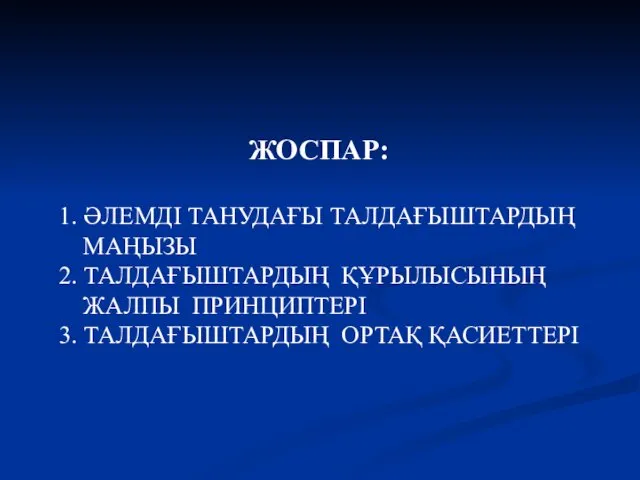 ЖОСПАР: 1. ӘЛЕМДІ ТАНУДАҒЫ ТАЛДАҒЫШТАРДЫҢ МАҢЫЗЫ 2. ТАЛДАҒЫШТАРДЫҢ ҚҰРЫЛЫСЫНЫҢ ЖАЛПЫ ПРИНЦИПТЕРІ 3. ТАЛДАҒЫШТАРДЫҢ ОРТАҚ ҚАСИЕТТЕРІ