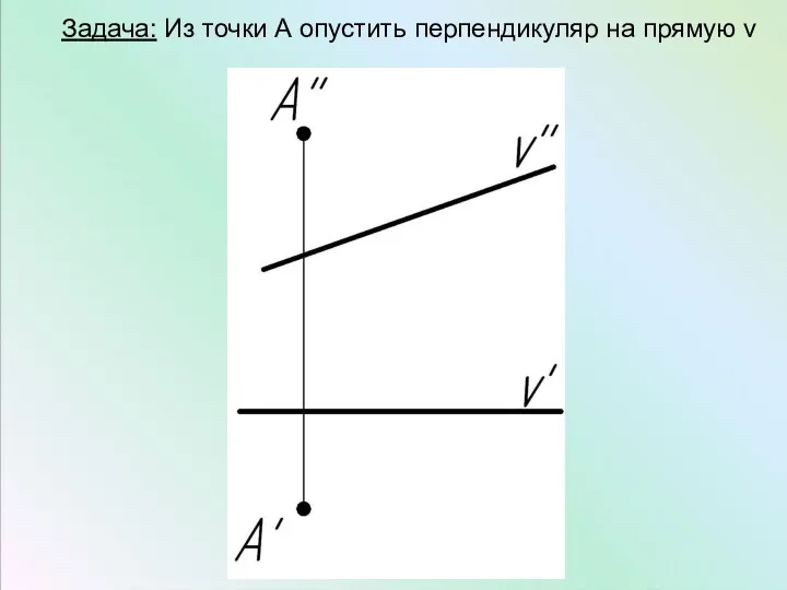 Задача: Из точки А опустить перпендикуляр на прямую v