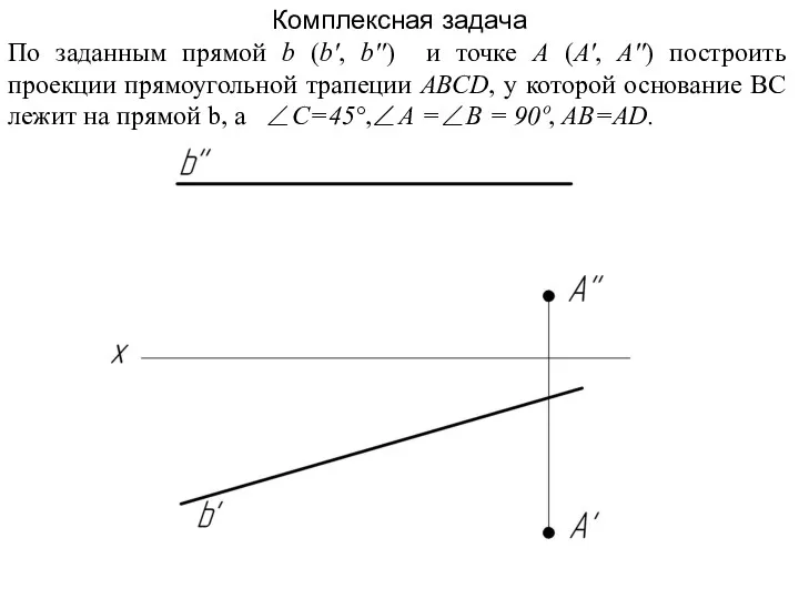 Комплексная задача По заданным прямой b (b', b'') и точке