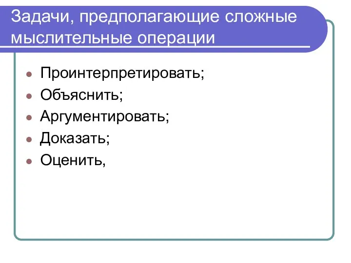 Задачи, предполагающие сложные мыслительные операции Проинтерпретировать; Объяснить; Аргументировать; Доказать; Оценить,