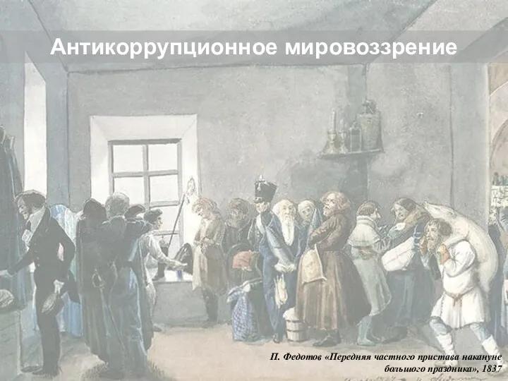 П. Федотов «Передняя частного пристава накануне большого праздника», 1837 Антикоррупционное мировоззрение