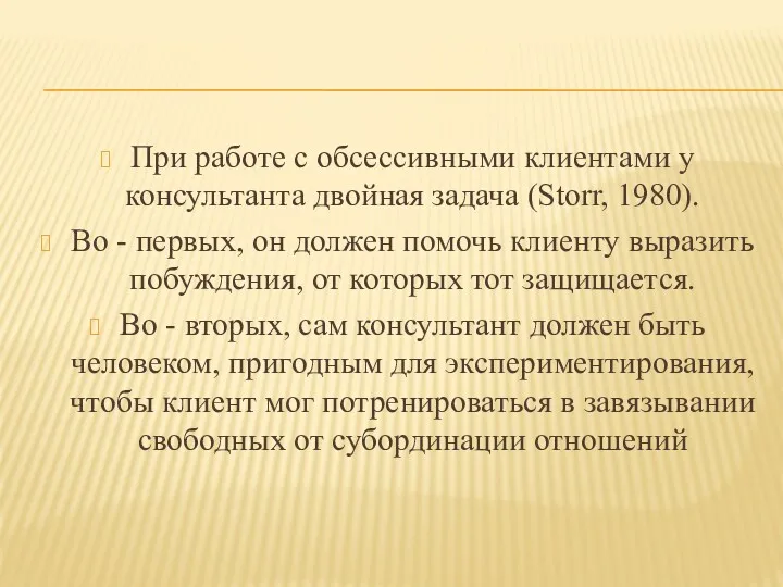 При работе с обсессивными клиентами у консультанта двойная задача (Storr, 1980). Во -