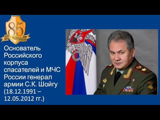 Основатель Российского корпуса спасателей и МЧС России генерал армии С.К. Шойгу (18.12.1991 – 12.05.2012 гг.)