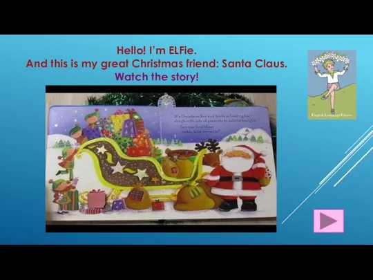 Hello! I’m ELFie. And this is my great Christmas friend: Santa Claus. Watch the story!