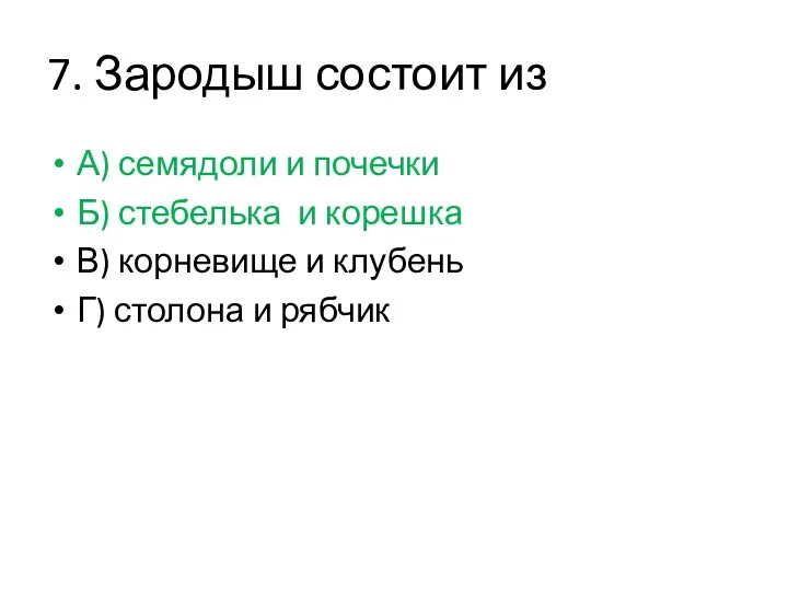 7. Зародыш состоит из А) семядоли и почечки Б) стебелька