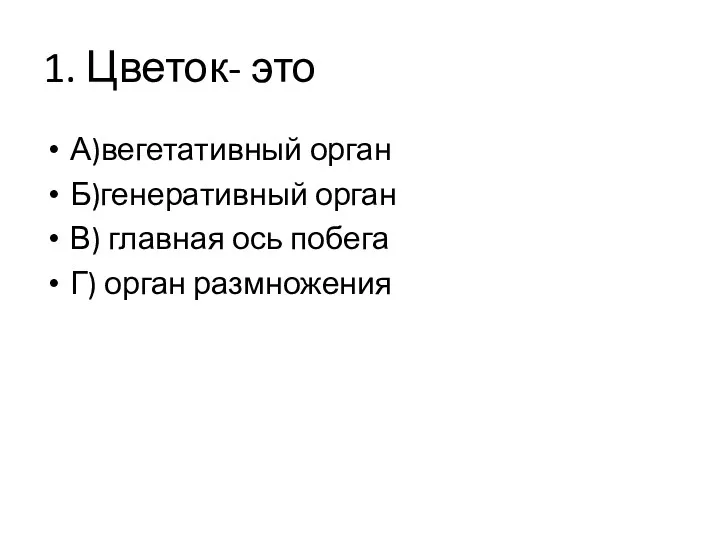 1. Цветок- это А)вегетативный орган Б)генеративный орган В) главная ось побега Г) орган размножения