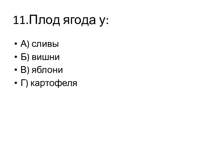 11.Плод ягода у: А) сливы Б) вишни В) яблони Г) картофеля