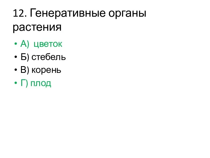 12. Генеративные органы растения А) цветок Б) стебель В) корень Г) плод