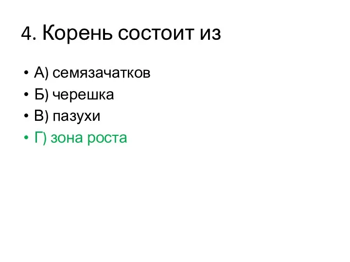 4. Корень состоит из А) семязачатков Б) черешка В) пазухи Г) зона роста