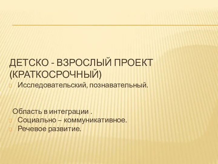 ДЕТСКО - ВЗРОСЛЫЙ ПРОЕКТ (КРАТКОСРОЧНЫЙ) Исследовательский, познавательный. Область в интеграции . Социально – коммуникативное. Речевое развитие.