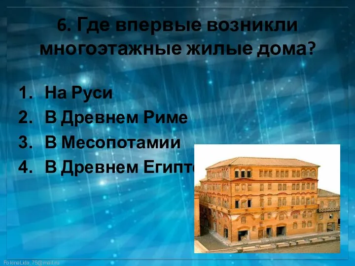 6. Где впервые возникли многоэтажные жилые дома? На Руси В Древнем Риме В