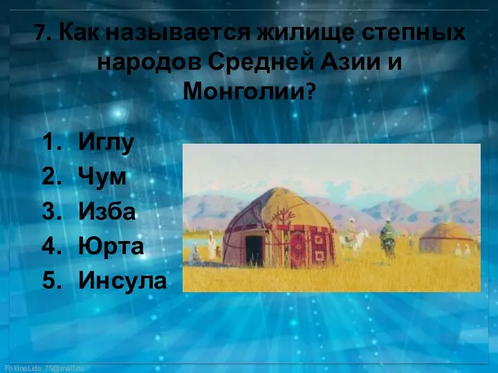 7. Как называется жилище степных народов Средней Азии и Монголии? Иглу Чум Изба Юрта Инсула