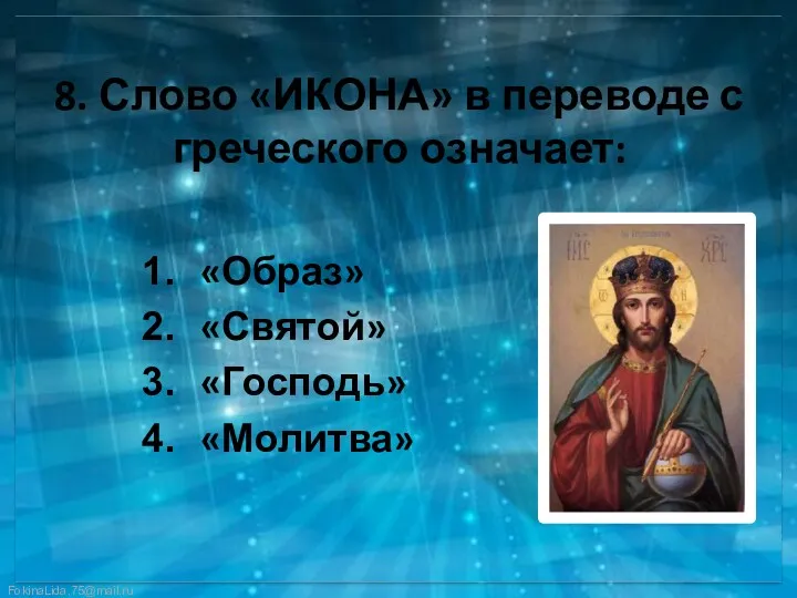 8. Слово «ИКОНА» в переводе с греческого означает: «Образ» «Святой» «Господь» «Молитва»