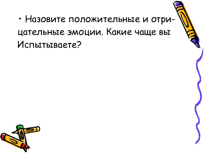 Назовите положительные и отри- цательные эмоции. Какие чаще вы Испытываете?