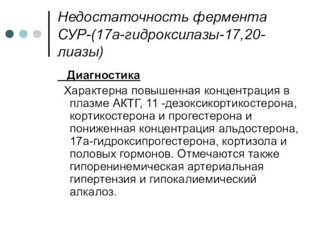 Недостаточность фермента СУР-(17а-гидроксилазы-17,20-лиазы) Диагностика Характерна повышенная концентрация в плазме АКТГ,