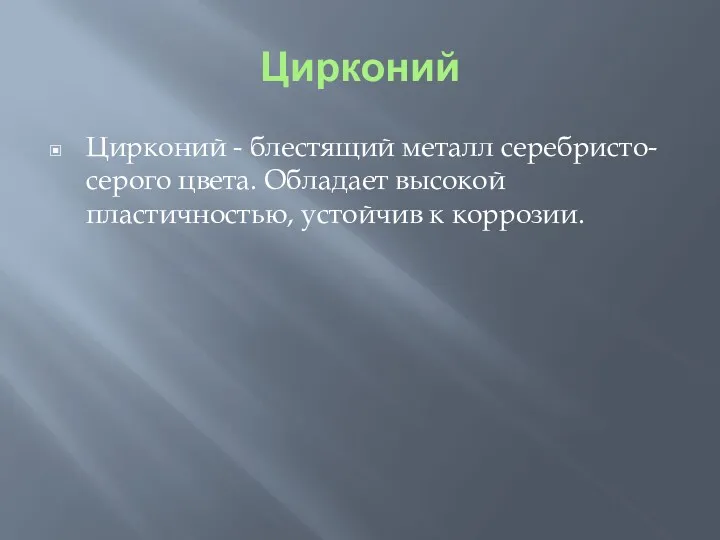 Цирконий Цирконий - блестящий металл серебристо-серого цвета. Обладает высокой пластичностью, устойчив к коррозии.