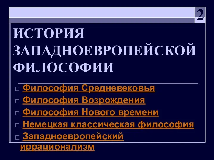 ИСТОРИЯ ЗАПАДНОЕВРОПЕЙСКОЙ ФИЛОСОФИИ Философия Средневековья Философия Возрождения Философия Нового времени Немецкая классическая философия Западноевропейский иррационализм 2