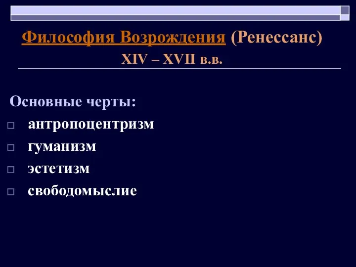 Философия Возрождения (Ренессанс) XIV – XVII в.в. Основные черты: антропоцентризм гуманизм эстетизм свободомыслие