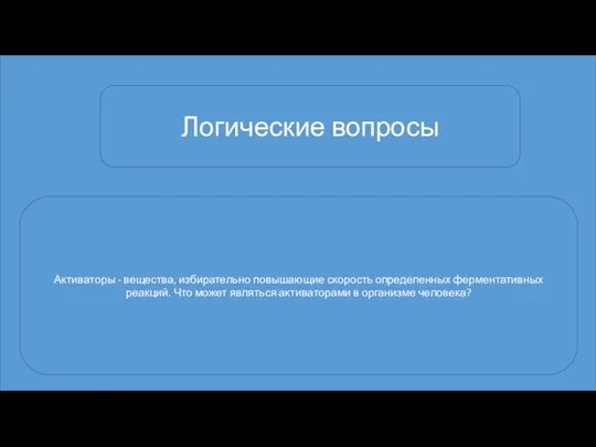 Логические вопросы Активаторы - вещества, избирательно повышающие скорость определенных ферментативных