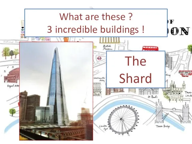 What are these ? 3 incredible buildings ! The Shard