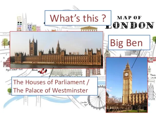 What’s this ? The Houses of Parliament / The Palace of Westminster Big Ben